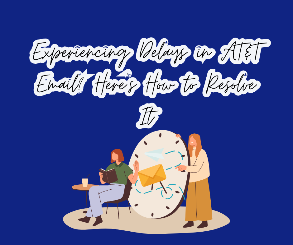 Experiencing Delays in AT&T Email? Here’s How to Resolve It